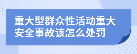 重大型群众性活动重大安全事故该怎么处罚