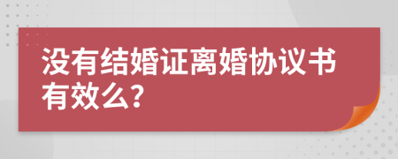 没有结婚证离婚协议书有效么？