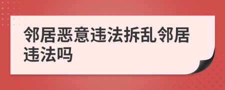 邻居恶意违法拆乱邻居违法吗