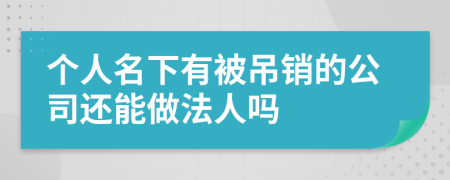 个人名下有被吊销的公司还能做法人吗