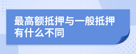 最高额抵押与一般抵押有什么不同