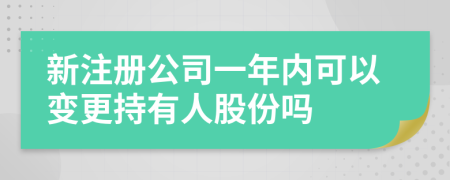 新注册公司一年内可以变更持有人股份吗