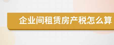 企业间租赁房产税怎么算