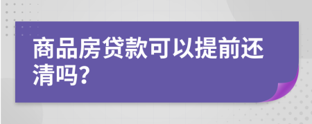 商品房贷款可以提前还清吗？