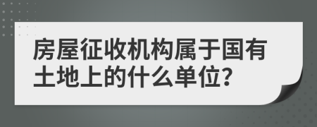 房屋征收机构属于国有土地上的什么单位？