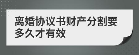 离婚协议书财产分割要多久才有效