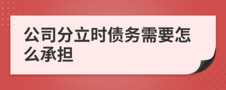 公司分立时债务需要怎么承担