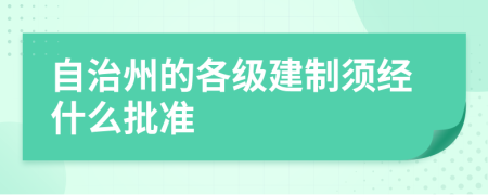 自治州的各级建制须经什么批准