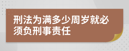 刑法为满多少周岁就必须负刑事责任