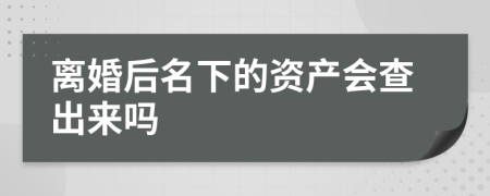 离婚后名下的资产会查出来吗