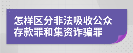 怎样区分非法吸收公众存款罪和集资诈骗罪