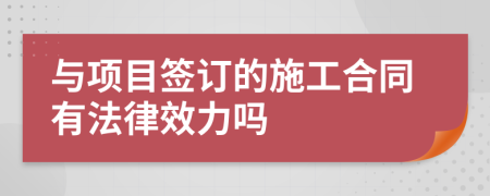 与项目签订的施工合同有法律效力吗