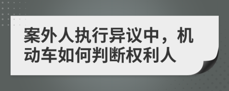 案外人执行异议中，机动车如何判断权利人