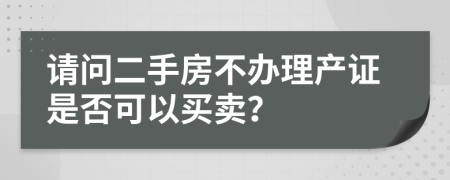 请问二手房不办理产证是否可以买卖？