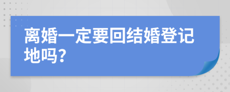 离婚一定要回结婚登记地吗？