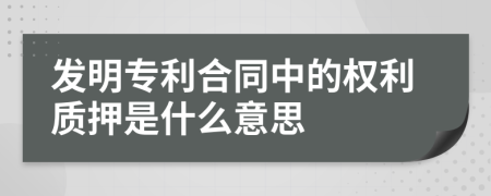 发明专利合同中的权利质押是什么意思