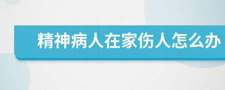 精神病人在家伤人怎么办