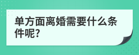 单方面离婚需要什么条件呢?