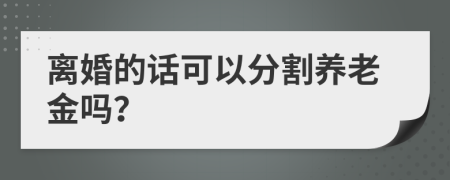 离婚的话可以分割养老金吗？