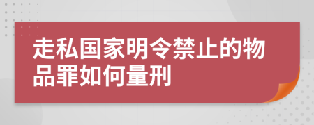 走私国家明令禁止的物品罪如何量刑