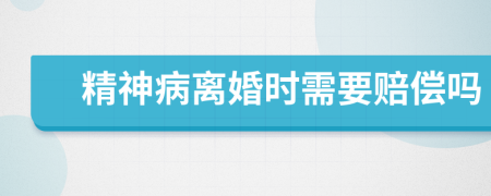 精神病离婚时需要赔偿吗