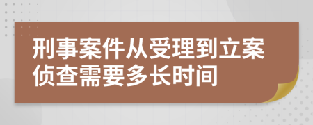 刑事案件从受理到立案侦查需要多长时间