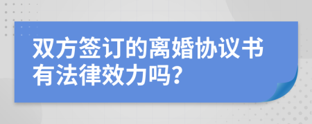 双方签订的离婚协议书有法律效力吗？