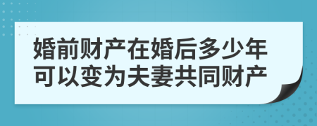 婚前财产在婚后多少年可以变为夫妻共同财产