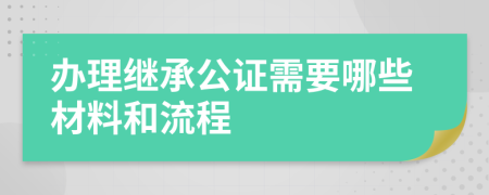 办理继承公证需要哪些材料和流程