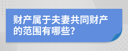 财产属于夫妻共同财产的范围有哪些？