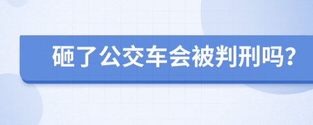 砸了公交车会被判刑吗？