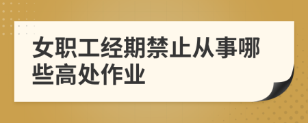 女职工经期禁止从事哪些高处作业