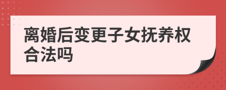 离婚后变更子女抚养权合法吗