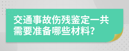 交通事故伤残鉴定一共需要准备哪些材料？