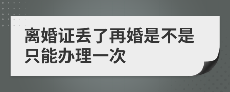 离婚证丢了再婚是不是只能办理一次