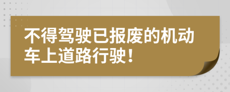 不得驾驶已报废的机动车上道路行驶！