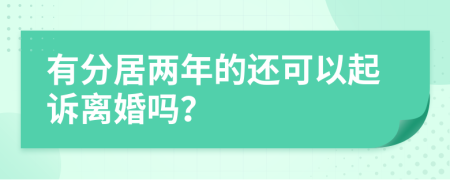 有分居两年的还可以起诉离婚吗？