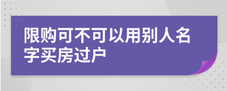 限购可不可以用别人名字买房过户