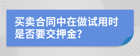 买卖合同中在做试用时是否要交押金？