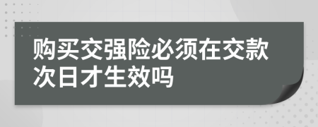 购买交强险必须在交款次日才生效吗