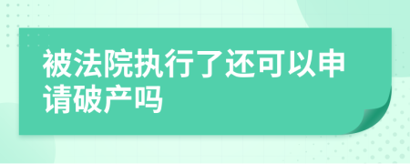 被法院执行了还可以申请破产吗