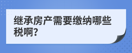 继承房产需要缴纳哪些税啊？