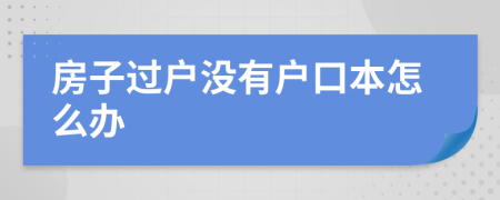 房子过户没有户口本怎么办