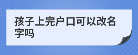 孩子上完户口可以改名字吗