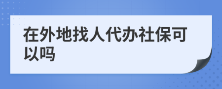 在外地找人代办社保可以吗