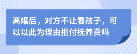 离婚后，对方不让看孩子，可以以此为理由拒付抚养费吗