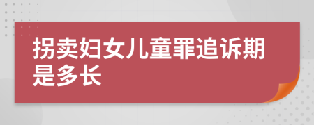 拐卖妇女儿童罪追诉期是多长