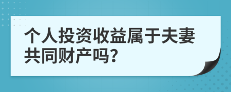 个人投资收益属于夫妻共同财产吗？