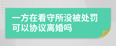 一方在看守所没被处罚可以协议离婚吗