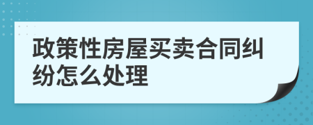 政策性房屋买卖合同纠纷怎么处理